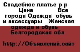 Свадебное платье р-р 46-50 › Цена ­ 22 000 - Все города Одежда, обувь и аксессуары » Женская одежда и обувь   . Белгородская обл.